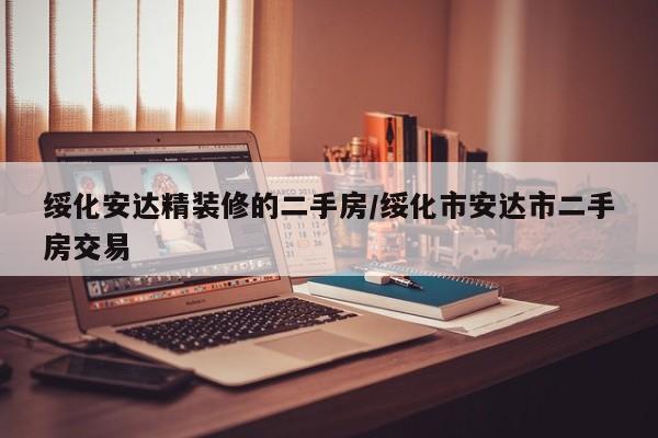 绥化安达精装修的二手房/绥化市安达市二手房交易