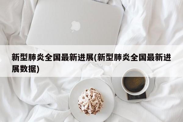 新型肺炎全国最新进展(新型肺炎全国最新进展数据)