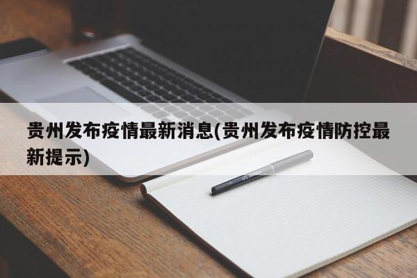 贵州发布疫情最新消息(贵州发布疫情防控最新提示)