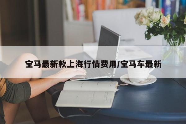 宝马最新款上海行情费用/宝马车最新