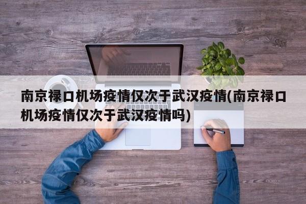 南京禄口机场疫情仅次于武汉疫情(南京禄口机场疫情仅次于武汉疫情吗)