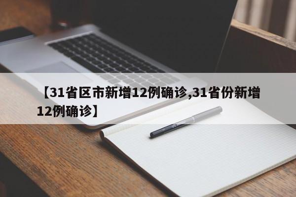 【31省区市新增12例确诊,31省份新增12例确诊】