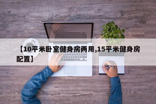 【10平米卧室健身房两用,15平米健身房配置】