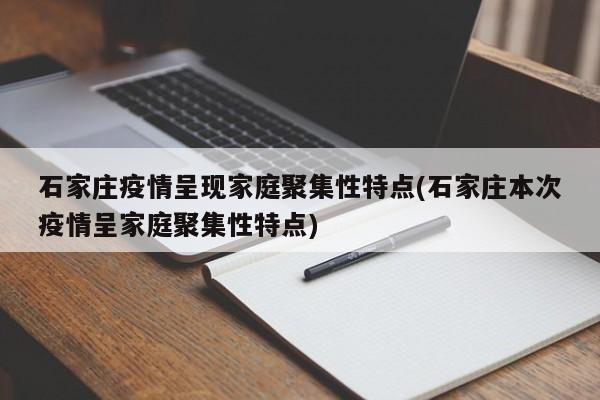 石家庄疫情呈现家庭聚集性特点(石家庄本次疫情呈家庭聚集性特点)