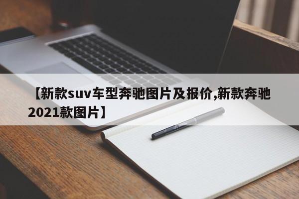 【新款suv车型奔驰图片及报价,新款奔驰2021款图片】