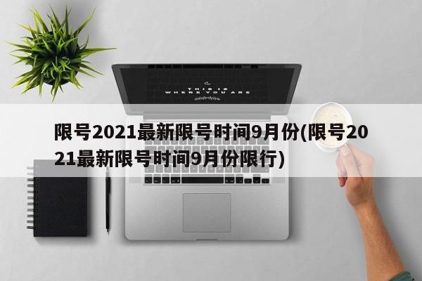限号2021最新限号时间9月份(限号2021最新限号时间9月份限行)