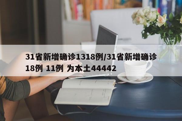 31省新增确诊1318例/31省新增确诊18例 11例 为本土44442