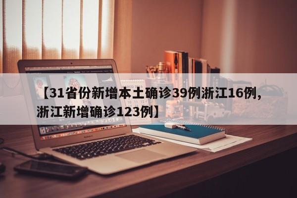 【31省份新增本土确诊39例浙江16例,浙江新增确诊123例】