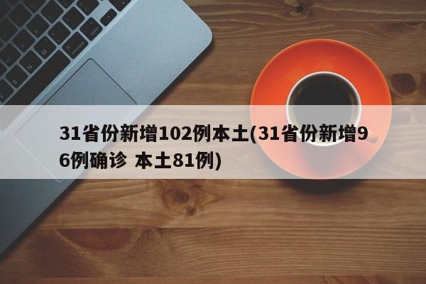 31省份新增102例本土(31省份新增96例确诊 本土81例)