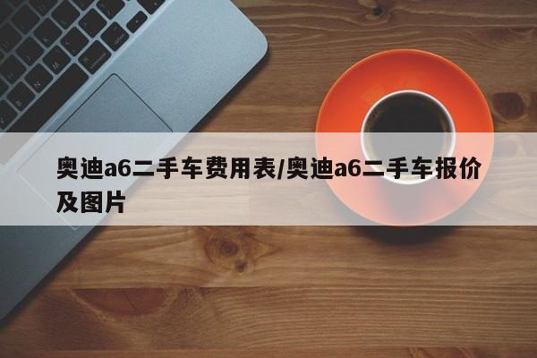 奥迪a6二手车费用表/奥迪a6二手车报价及图片