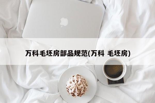 万科毛坯房部品规范(万科 毛坯房)