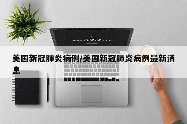 美国新冠肺炎病例/美国新冠肺炎病例最新消息