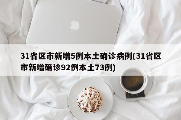 31省区市新增5例本土确诊病例(31省区市新增确诊92例本土73例)