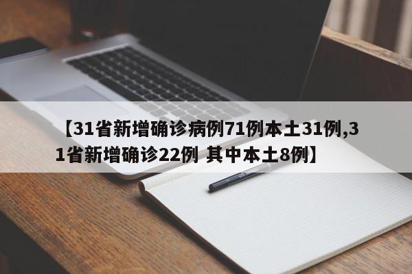 【31省新增确诊病例71例本土31例,31省新增确诊22例 其中本土8例】