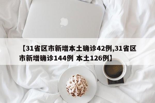 【31省区市新增本土确诊42例,31省区市新增确诊144例 本土126例】