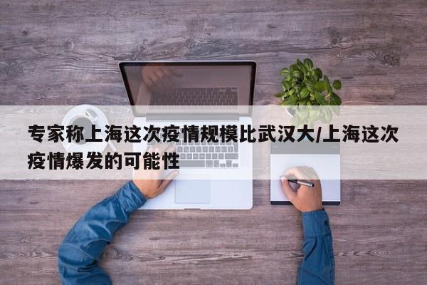专家称上海这次疫情规模比武汉大/上海这次疫情爆发的可能性