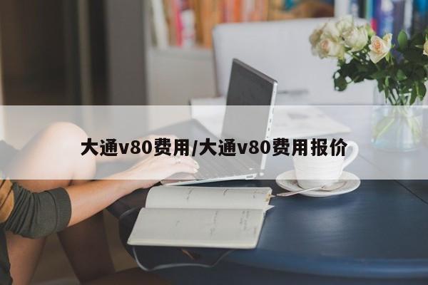 大通v80费用/大通v80费用报价