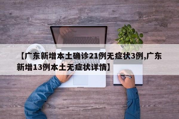 【广东新增本土确诊21例无症状3例,广东新增13例本土无症状详情】