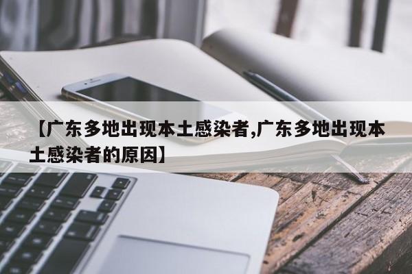 【广东多地出现本土感染者,广东多地出现本土感染者的原因】