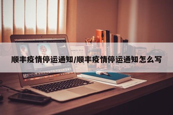 顺丰疫情停运通知/顺丰疫情停运通知怎么写