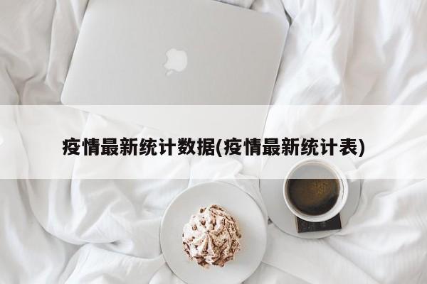 疫情最新统计数据(疫情最新统计表)