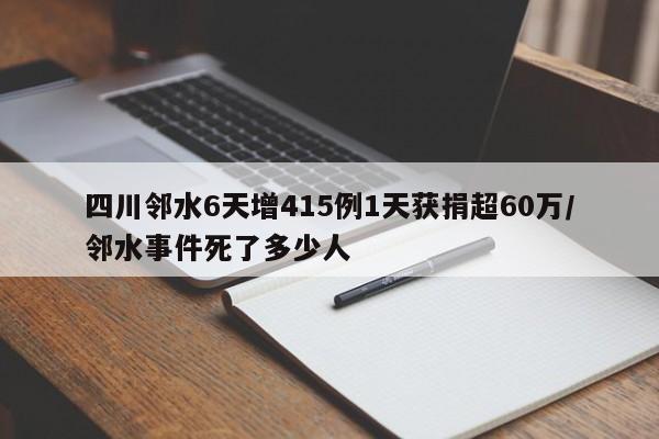 四川邻水6天增415例1天获捐超60万/邻水事件死了多少人