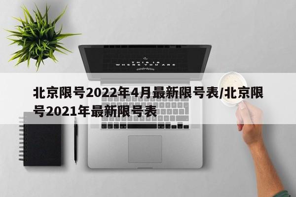 北京限号2022年4月最新限号表/北京限号2021年最新限号表