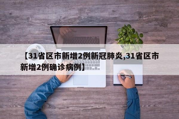 【31省区市新增2例新冠肺炎,31省区市新增2例确诊病例】