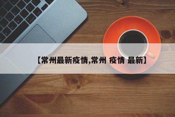 【常州最新疫情,常州 疫情 最新】