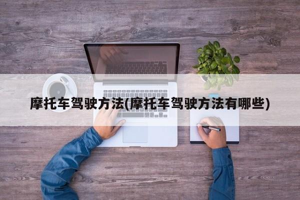 摩托车驾驶方法(摩托车驾驶方法有哪些)