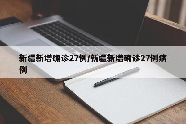 新疆新增确诊27例/新疆新增确诊27例病例