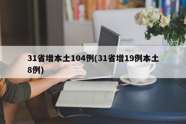 31省增本土104例(31省增19例本土8例)