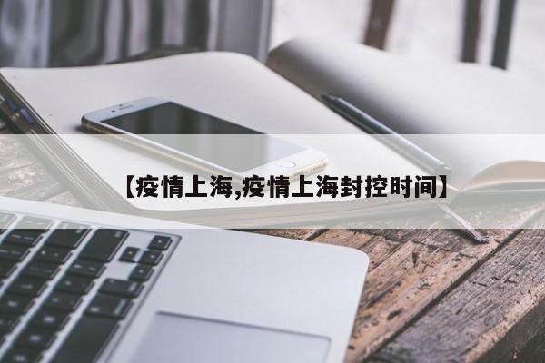 【疫情上海,疫情上海封控时间】