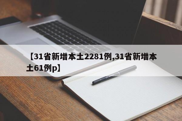 【31省新增本土2281例,31省新增本土61例p】