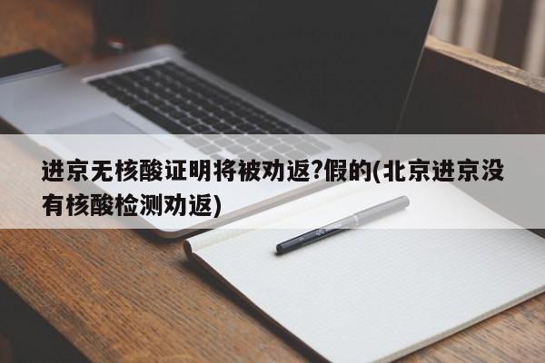 进京无核酸证明将被劝返?假的(北京进京没有核酸检测劝返)