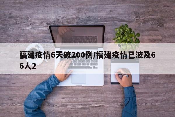福建疫情6天破200例/福建疫情已波及66人2