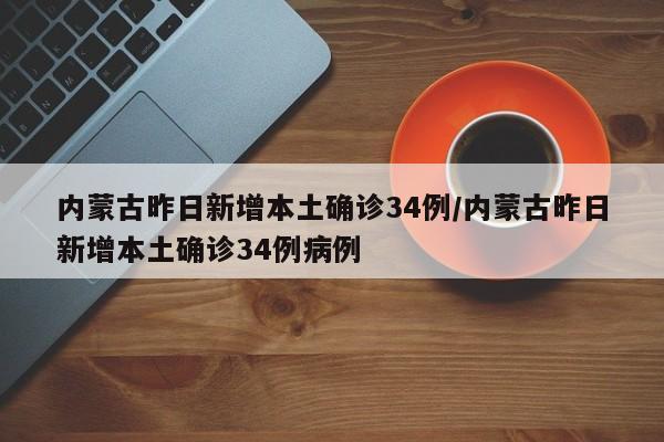 内蒙古昨日新增本土确诊34例/内蒙古昨日新增本土确诊34例病例