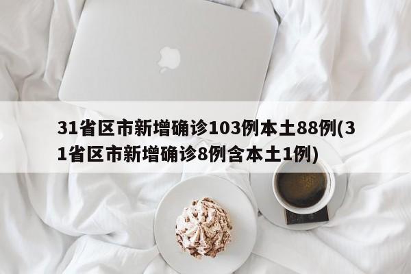 31省区市新增确诊103例本土88例(31省区市新增确诊8例含本土1例)
