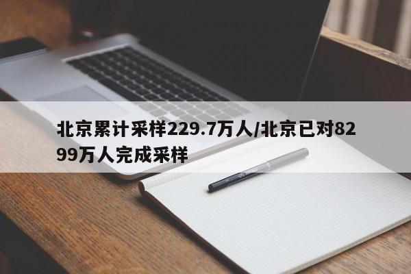 北京累计采样229.7万人/北京已对8299万人完成采样