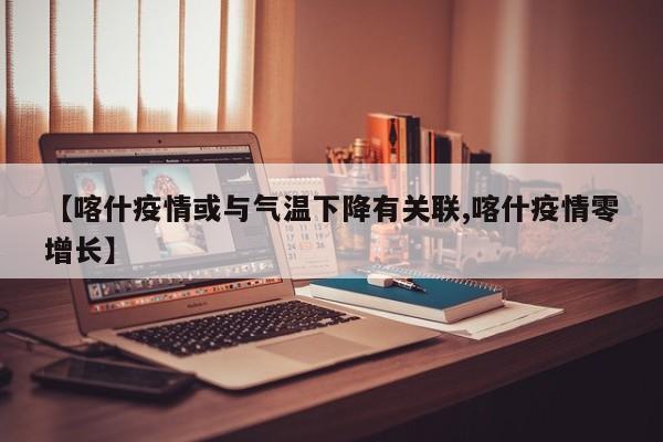 【喀什疫情或与气温下降有关联,喀什疫情零增长】