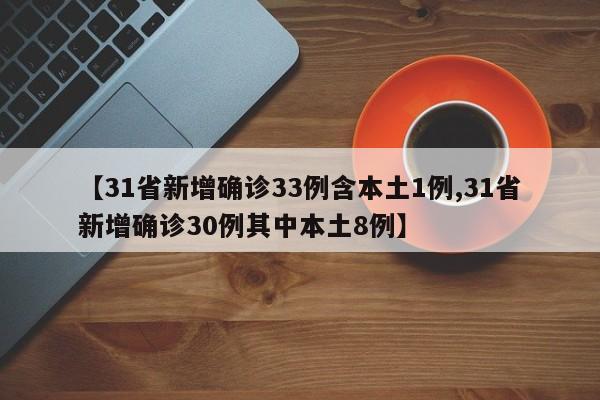【31省新增确诊33例含本土1例,31省新增确诊30例其中本土8例】
