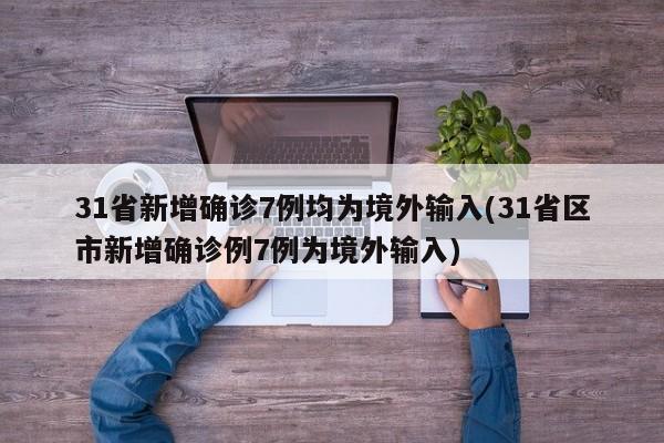 31省新增确诊7例均为境外输入(31省区市新增确诊例7例为境外输入)