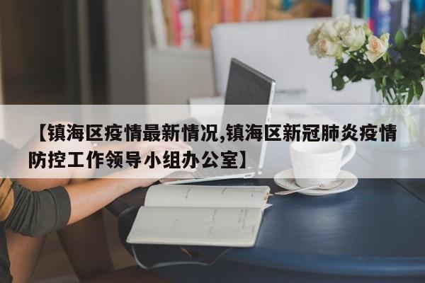 【镇海区疫情最新情况,镇海区新冠肺炎疫情防控工作领导小组办公室】
