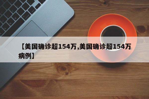 【美国确诊超154万,美国确诊超154万病例】