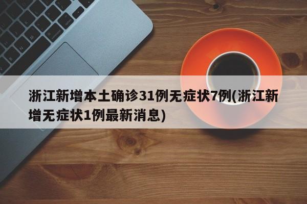 浙江新增本土确诊31例无症状7例(浙江新增无症状1例最新消息)