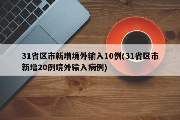 31省区市新增境外输入10例(31省区市新增20例境外输入病例)