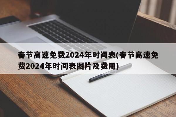 春节高速免费2024年时间表(春节高速免费2024年时间表图片及费用)