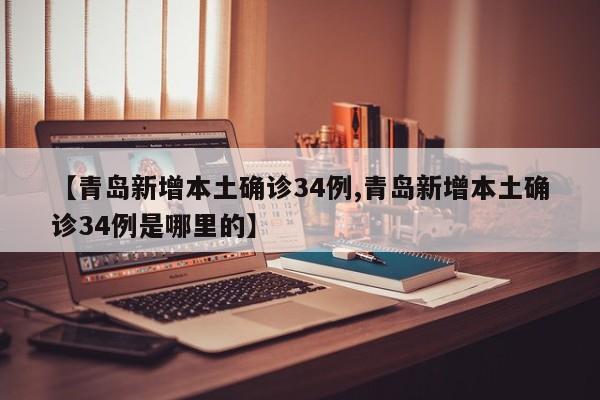 【青岛新增本土确诊34例,青岛新增本土确诊34例是哪里的】