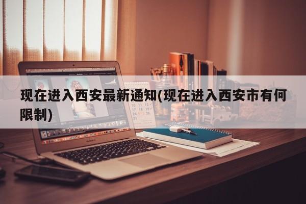 现在进入西安最新通知(现在进入西安市有何限制)