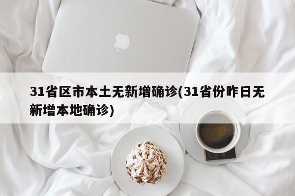 31省区市本土无新增确诊(31省份昨日无新增本地确诊)